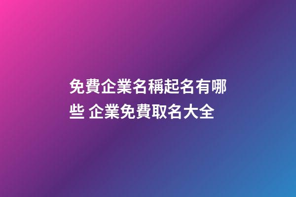 免費企業名稱起名有哪些 企業免費取名大全-第1張-公司起名-玄機派